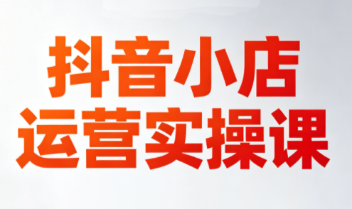 李老师·抖音小店运营实操课(更新2026)-想要创业