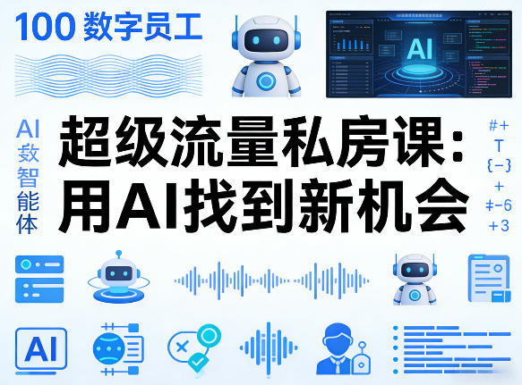 你的AI数字员工100个智能体，超级流量私房课，用AI找到新机会-想要创业