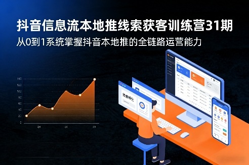 抖音信息流本地推线索获客训练营31期，从0到1系统掌握抖音本地推的全链路运营能力（更新0421）-想要创业