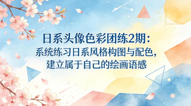 日系头像色彩团练2期：系统练习日系风格构图与配色，建立属于自己的绘画语感-想要创业