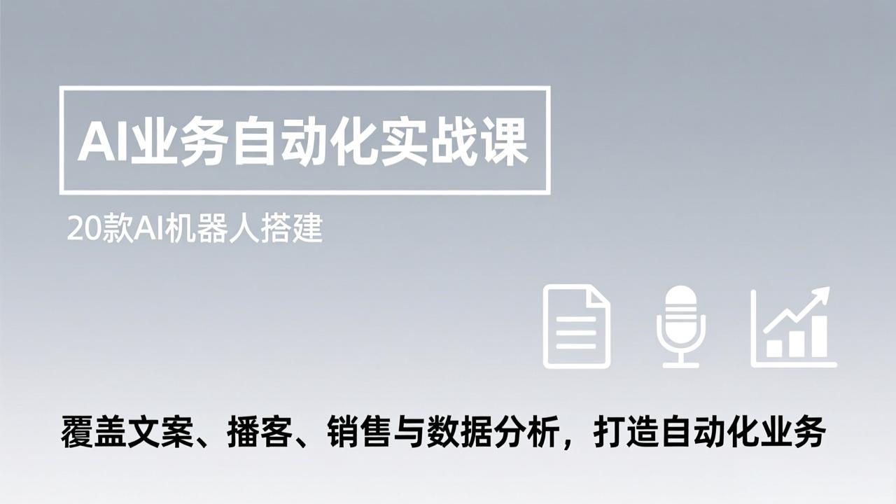 AI业务自动化实战课，20款AI机器人搭建，覆盖文案、播客、销售与数据分析，打造自动化业务-想要创业