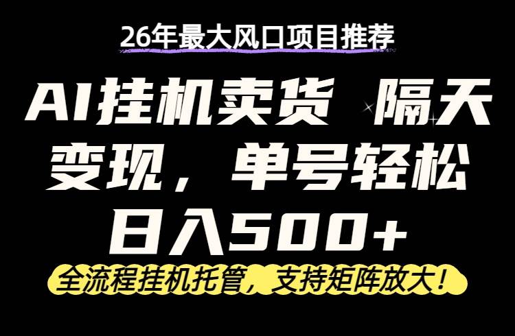 （17933期）26年最新AI挂机卖货，隔天出收益，单账号轻松日入500+-想要创业