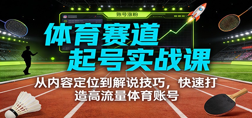 体育赛道起号实战课:从内容定位到解说技巧,快速打造高流量体育账号-想要创业