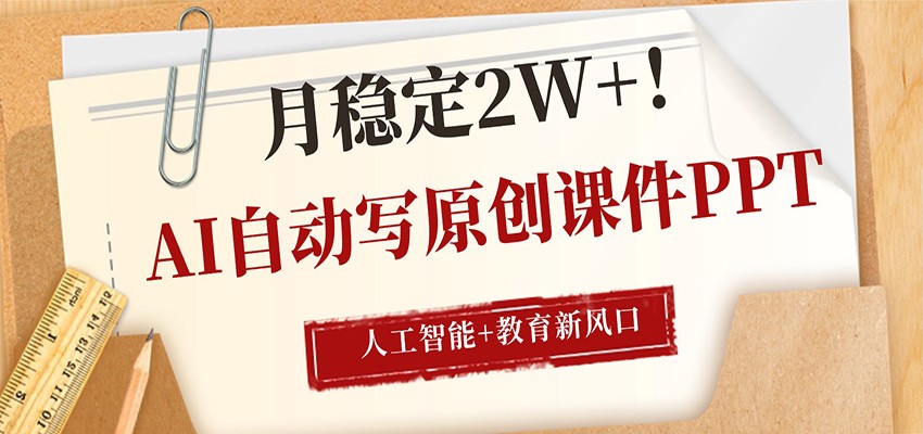 AI自动写原创课件PPT，人工智能+教育新AI风口，月稳定2W+-想要创业