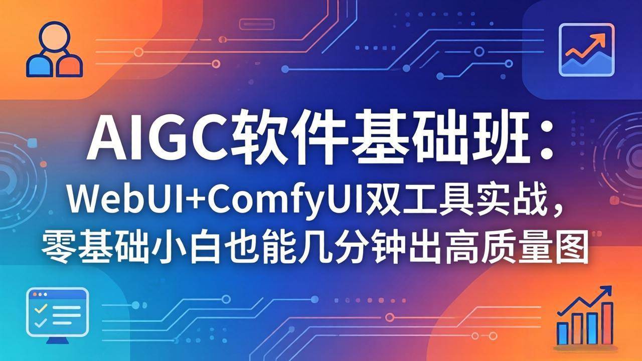 （18267期）AIGC软件基础班：WebUI+ComfyUI双工具实战，零基础小白也能几分钟出高质量图-想要创业