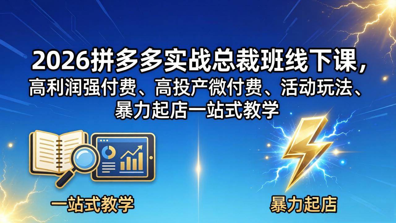 （18224期）2026拼多多实战总裁班线下课，高利润强付费、高投产微付费、活动玩法、暴力起店一站式教学-想要创业