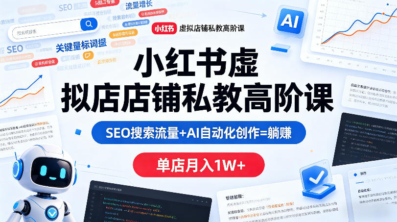 小红书虚拟店铺私教高阶课，SEO搜索流量+AI自动化创作=躺賺，单店月入1W+-想要创业