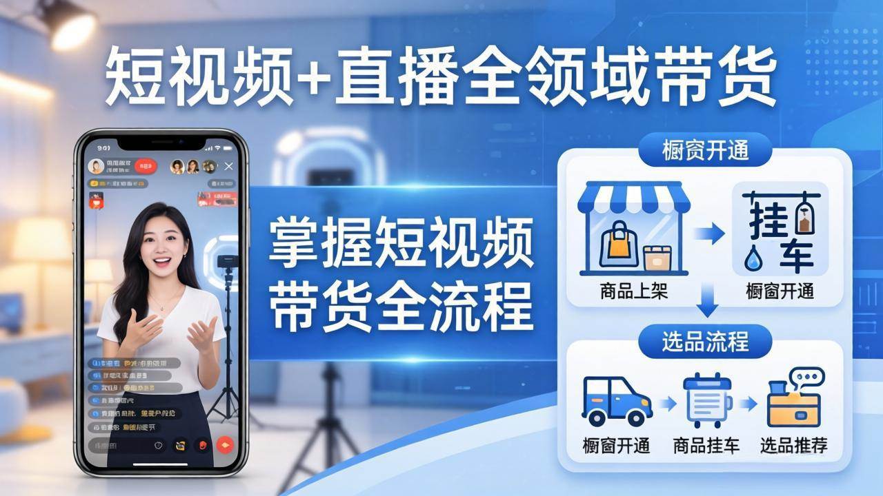 （17915期）短视频+直播全领域带货-更新：掌握橱窗开通、挂车、选品、爆款文案改编等短视频带货全流程-想要创业