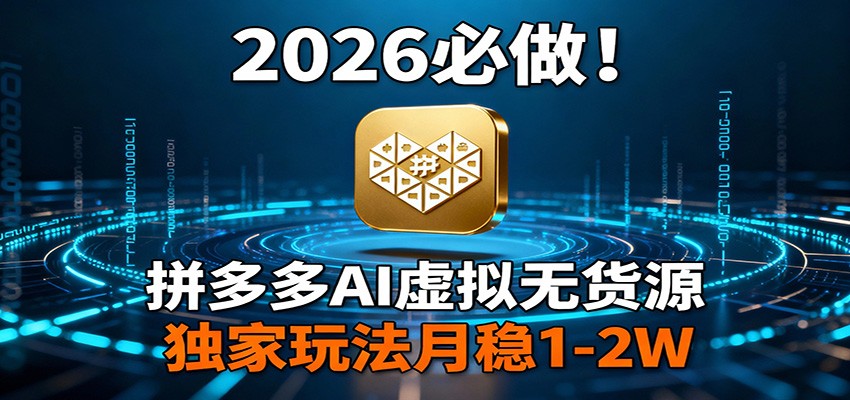 2026 必做!拼多多 AI 虚拟无货源,独家玩法月稳 1-2W-想要创业