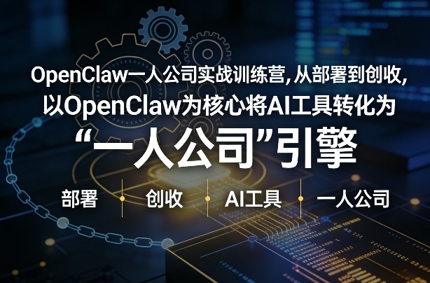 OpenClaw小龙虾+一人公司实战训练营，从部署到创收，将AI工具转化为“一人公司”引擎，低成本变现(更新)-想要创业