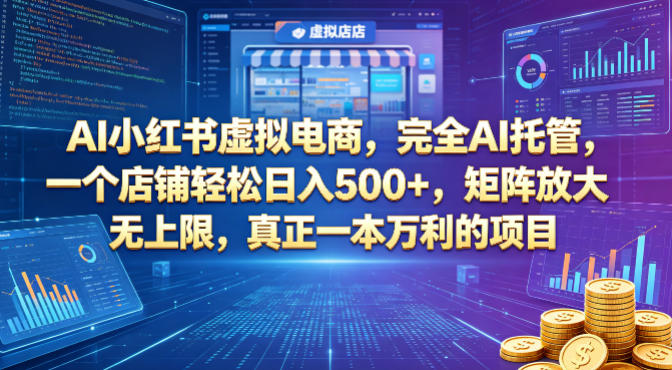 AI小红书虚拟电商，完全AI托管，一个店铺轻松日入500+，矩阵放大无上限，真正一本万利的项目【揭秘】-想要创业