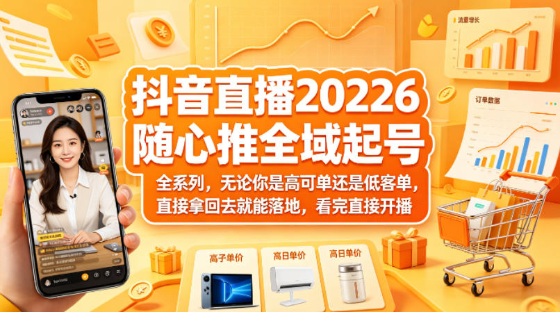 抖音直播2026随心推全域起号全系列，无论你是高可单还是低客单，直接拿回去就能落地，看完直接开播-想要创业