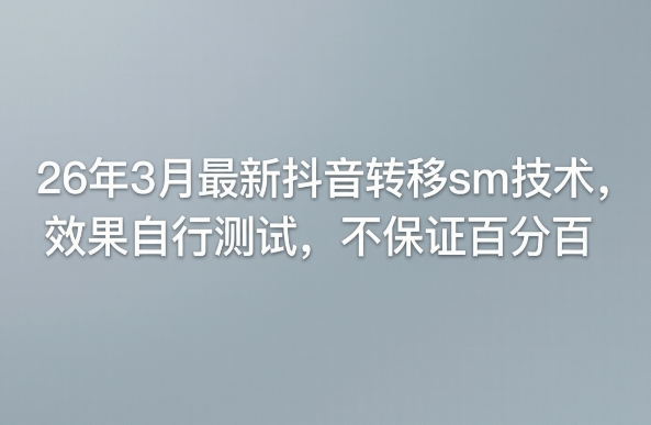 26年3月最新抖音转移sm技术，效果自行测试，不保证百分百-想要创业
