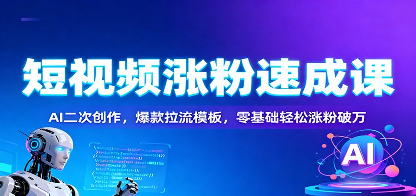 短视频涨粉速成课：AI二次创作，爆款拉流模板，零基础轻松涨粉破万-想要创业