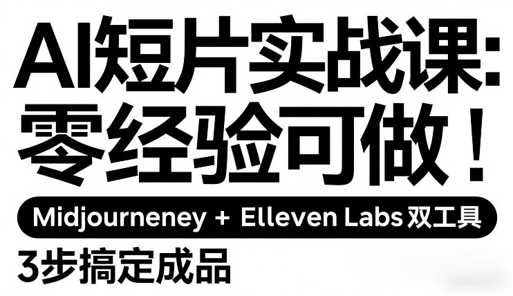 AI短片实战课：零经验可做，Midjourney+ElevenLabs双工具，3步搞定成品-想要创业