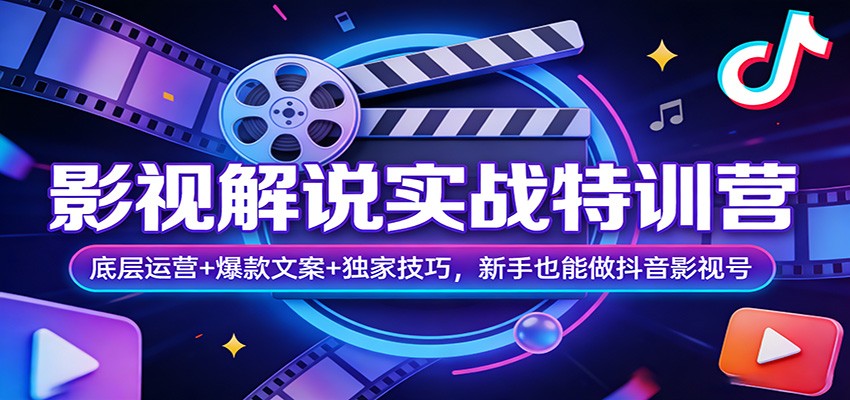 影视解说实战特训营：底层运营+爆款文案+独家技巧，新手也能做抖音影视号-想要创业