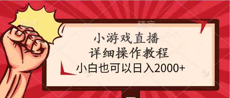 （9640期）小游戏直播详细操作教程，小白也可以日入2000+-想要创业