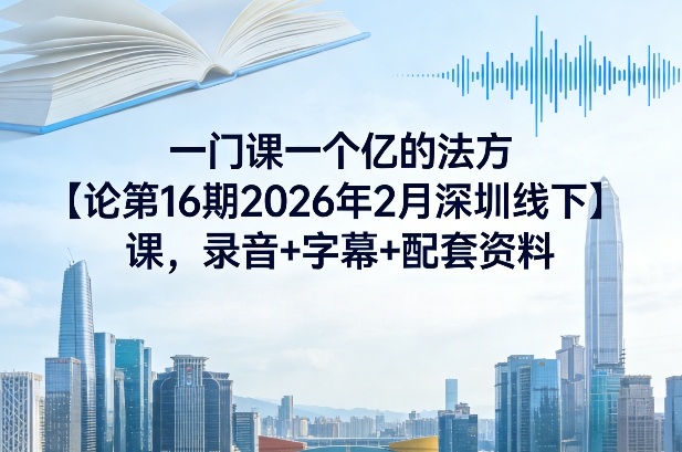 一门课一个亿的法方‬论第16期2026年2月深圳线下课，录音+字幕+配套资料-想要创业