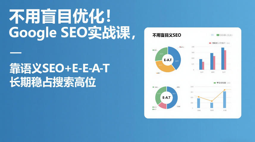 不用盲目优化!Google SEO实战课,靠语义SEO+E-E-A-T,长期稳占搜索高位-想要创业
