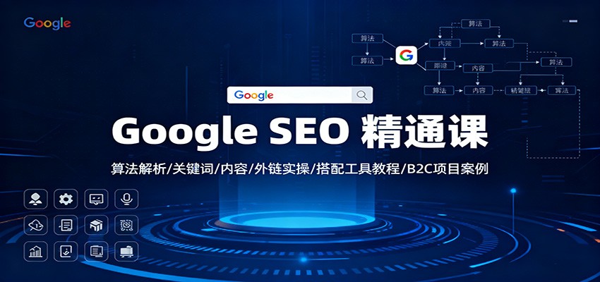 Google SEO 精通课：算法解析/关键词/内容/外链实操/搭配工具教程/B2C项目案例-想要创业