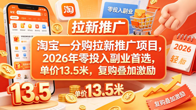 淘宝一分购拉新推广项目，2026年零投入副业首选，单价13.5米，复购叠加激励！-想要创业
