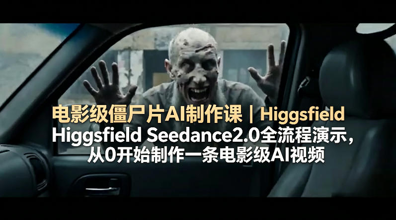 电影级僵尸片AI制作课｜Higgsfield Seedance2.0全流程演示，从0开始制作一条电影级AI视频-想要创业