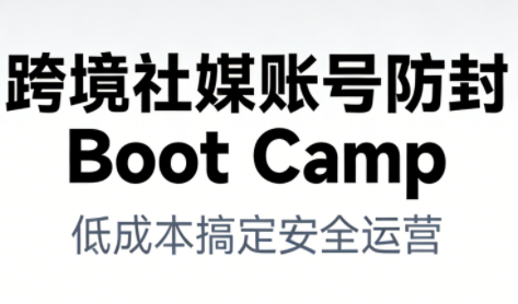 跨境社媒账号防封BootCamp-想要创业