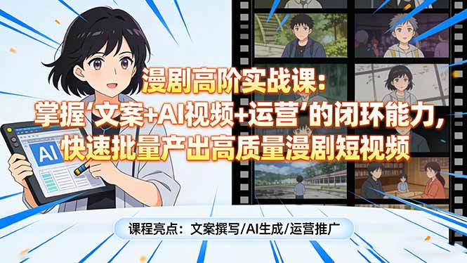 漫剧高阶实战课：掌握“文案+AI视频+运营”的闭环能力，快速批量产出高质量漫剧短视频-想要创业