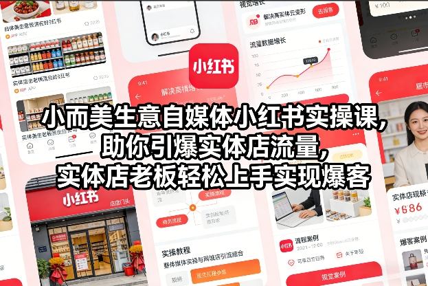 小而美生意自媒体小红书实操课，助你引爆实体店流量，实体店老板轻松上手实现爆客-想要创业