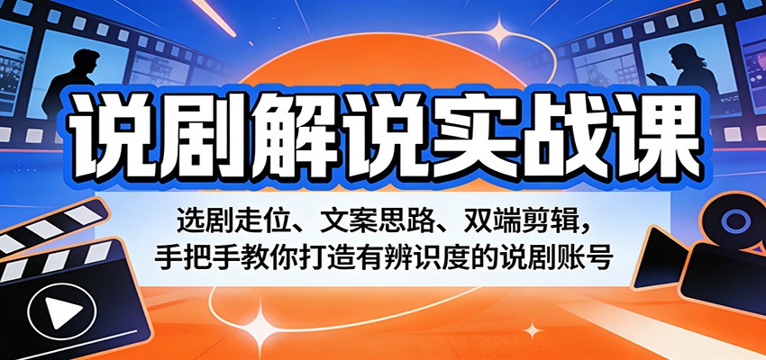 说剧解说实战课：选剧走位、文案思路、双端剪辑，手把手教你打造有辨识度的说剧账号-想要创业