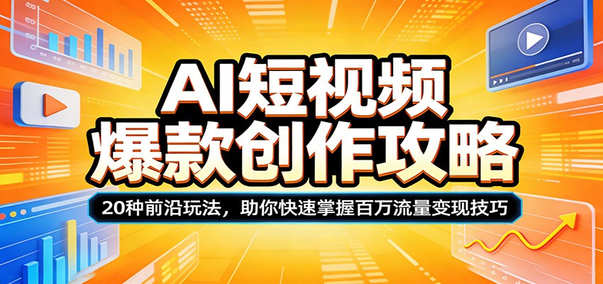 AI短视频爆款创作攻略：20种前沿玩法，助你快速掌握百万流量变现技巧-想要创业
