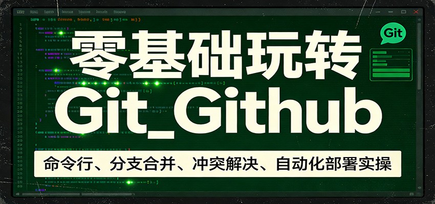 零基础玩转Git_Github：命令行、分支合并、冲突解决、自动化部署实操-想要创业