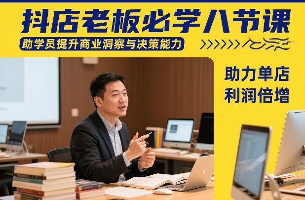抖店老板必学八节课，助学员提升商业洞察与决策能力，助力单店利润倍增-想要创业