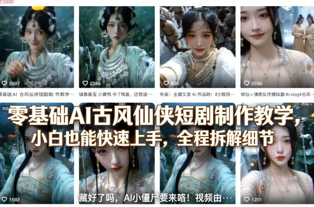 零基础AI古风仙侠短剧制作教学，小白也能快速上手，全程拆解细节-想要创业