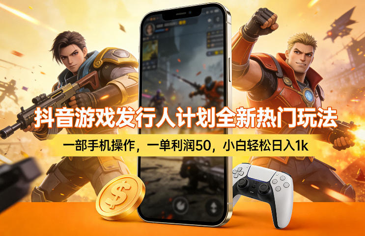抖音游戏发行人计划全新热门玩法，一部手机操作，一单利润50，小白轻松日入1k【揭秘】-想要创业