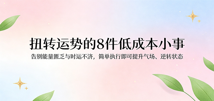 付费文章：扭转运势的8件低成本小事，告别能量匮乏与时运不济逆转状态-想要创业