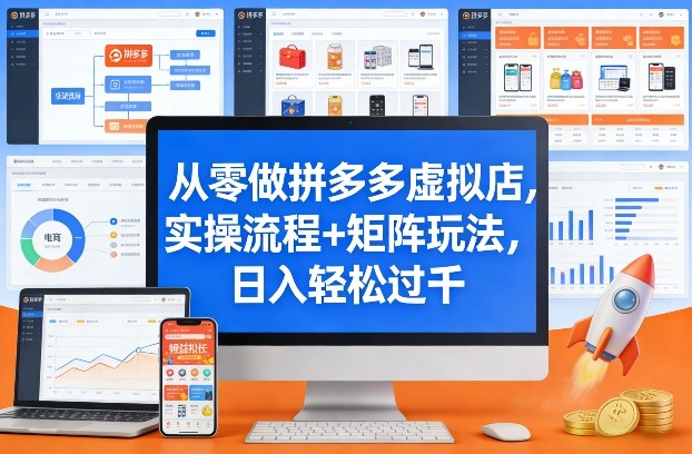 从零做拼多多虚拟店，实操流程+矩阵玩法，日入轻松过千【揭秘】-想要创业