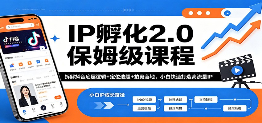 IP孵化2.0保姆级课程：拆解抖音底层逻辑+定位选题+拍剪落地，小白快速打造高流量IP-想要创业