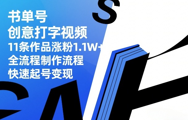 书单号创意打字视频，11条作品涨粉1.1W+，全流程制作流程，快速起号变现-想要创业
