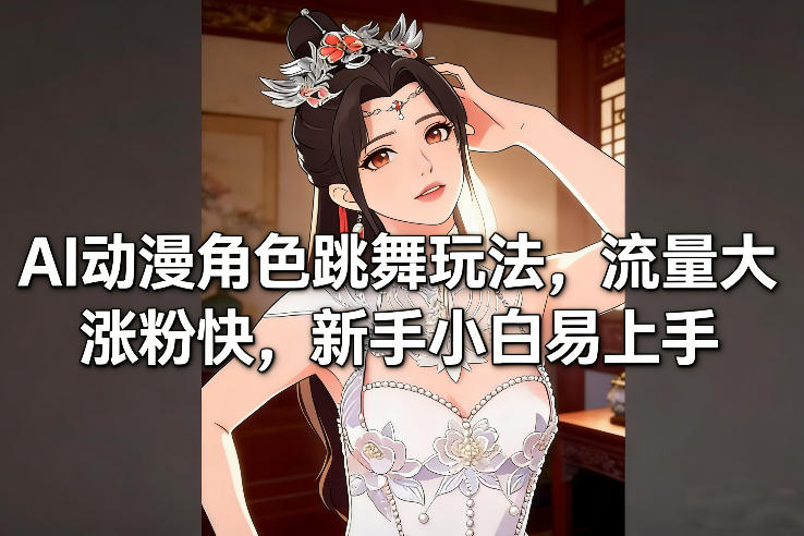 AI动漫角色跳舞玩法，流量大涨粉快，新手小白易上手-想要创业