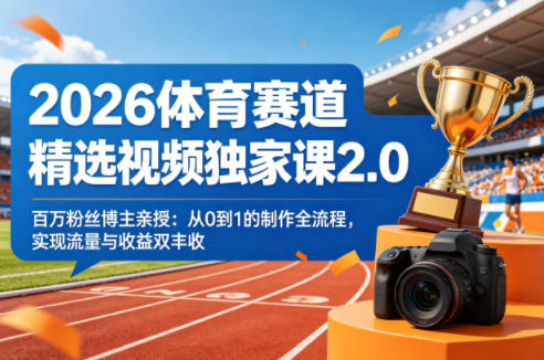 2026体育赛道精选视频独家课2.0，百万粉丝博主亲授：从0到1的制作全流程，实现流量与收益双丰收-想要创业
