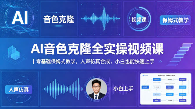 AI音色克隆全实操视频课｜零基础保姆式教学，人声仿真合成，小白也能快速上手-想要创业