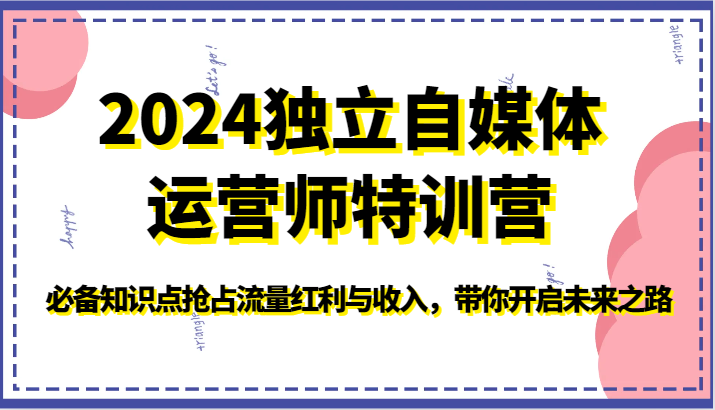 2024独立自媒体运营师特训营-必备知识点抢占流量红利与收入，带你开启未来之路-想要创业