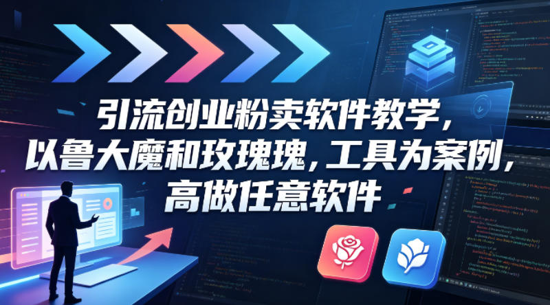 引流创业粉卖软件教学，以鲁大魔和玫瑰工具为案例，可做任意软件-想要创业