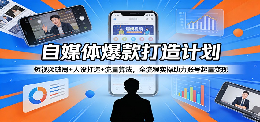 自媒体爆款打造计划:短视频破局+人设打造+流量算法,全流程实操助力账号起量变现-想要创业