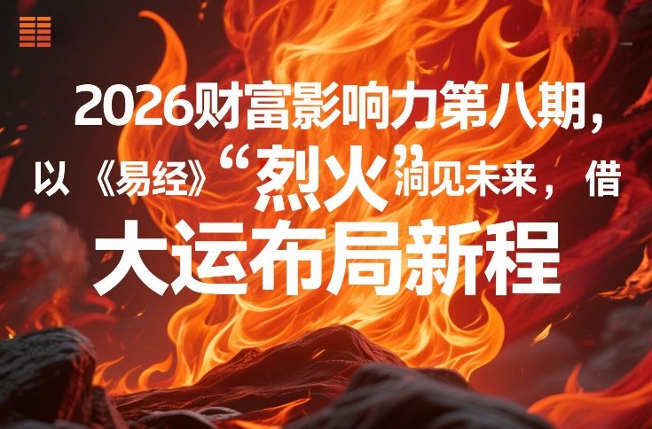 2026财富影响力第八期，以《易经》智慧洞见未来，借“离火”大运布局新程-想要创业