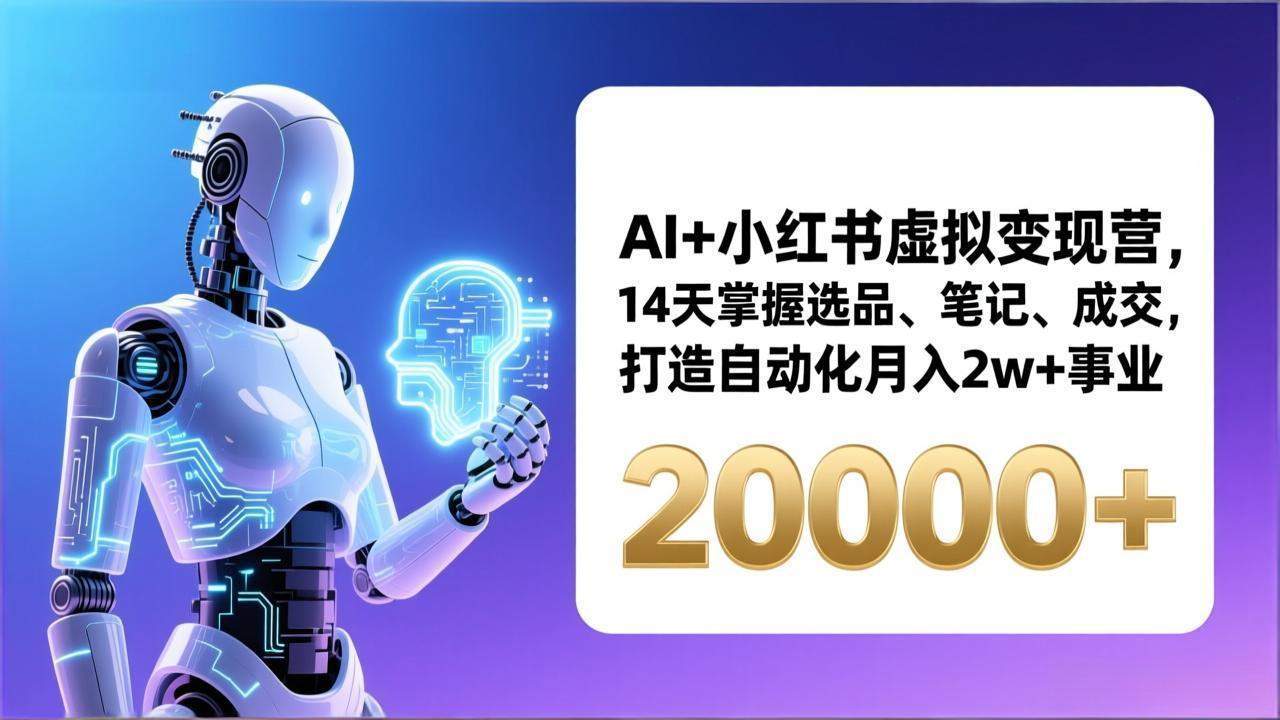 AI+小红书虚拟变现营，14天掌握选品、笔记、成交，打造自动化月入2w+事业(更新-想要创业
