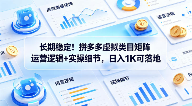 长期稳定！拼多多虚拟类目矩阵运营逻辑+实操细节，日入1K可落地【揭秘】-想要创业