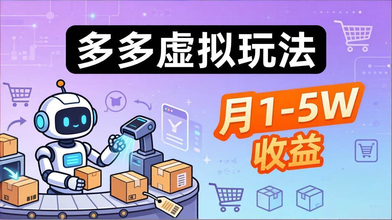 （17845期）小白也能复制的多多虚拟玩法，机器人搞定发货+客服，月1-5W！-想要创业