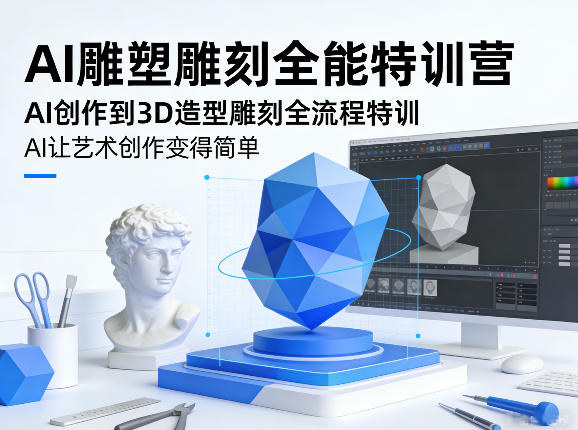 AI雕塑雕刻全能特训营，AI创作到3D造型雕刻全流程特训，AI让艺术创作变得简单-想要创业